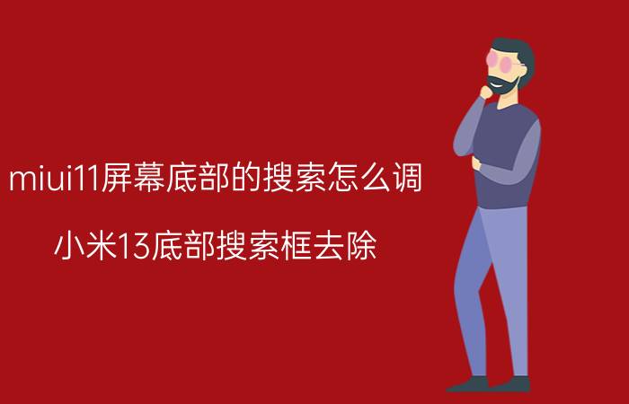 miui11屏幕底部的搜索怎么调 小米13底部搜索框去除？